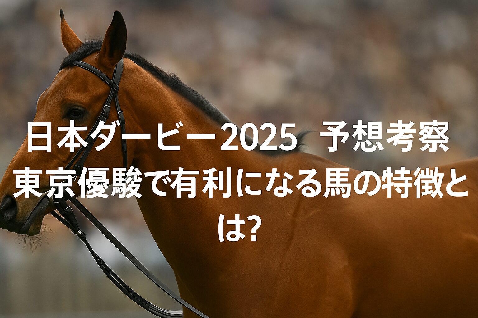 日本ダービー2025予想考察｜東京優駿で有利になる馬の特徴とは？